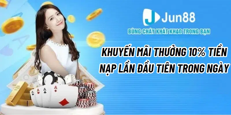 Chi tiết khuyến mãi thưởng 10% tiền nạp lần đầu tiên trong ngày Jun88